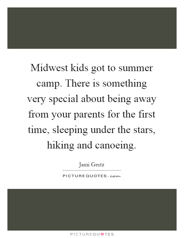 Midwest kids got to summer camp. There is something very special about being away from your parents for the first time, sleeping under the stars, hiking and canoeing Picture Quote #1