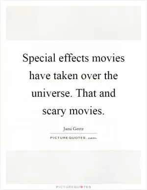 Special effects movies have taken over the universe. That and scary movies Picture Quote #1