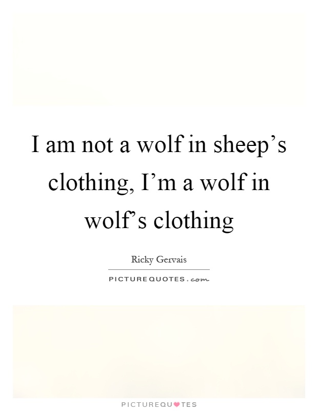 I am not a wolf in sheep's clothing, I'm a wolf in wolf's clothing Picture Quote #1