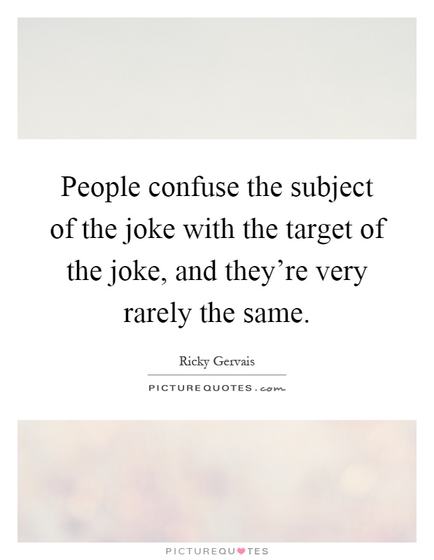 People confuse the subject of the joke with the target of the joke, and they're very rarely the same Picture Quote #1