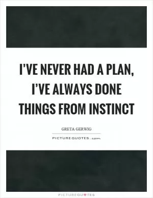 I’ve never had a plan, I’ve always done things from instinct Picture Quote #1