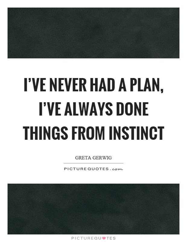 I've never had a plan, I've always done things from instinct Picture Quote #1
