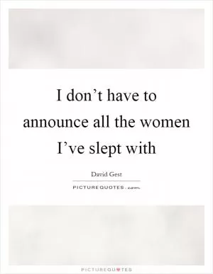 I don’t have to announce all the women I’ve slept with Picture Quote #1