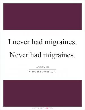 I never had migraines. Never had migraines Picture Quote #1