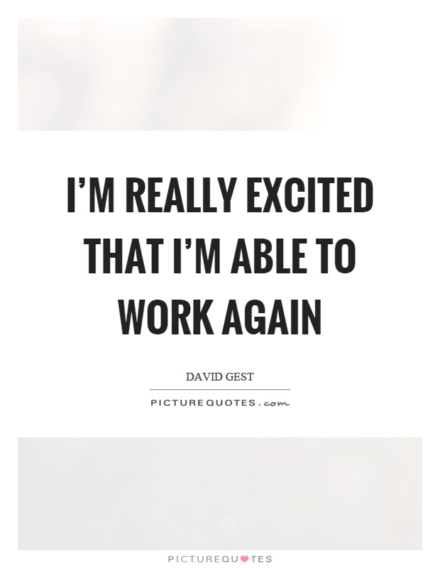 I'm really excited that I'm able to work again Picture Quote #1