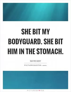 She bit my bodyguard. She bit him in the stomach Picture Quote #1