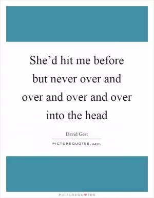 She’d hit me before but never over and over and over and over into the head Picture Quote #1