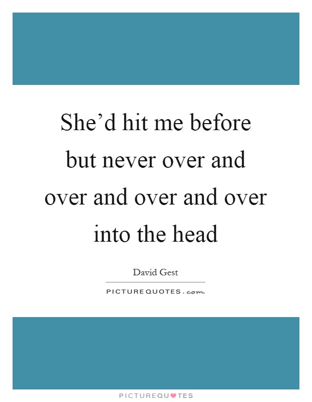 She'd hit me before but never over and over and over and over into the head Picture Quote #1