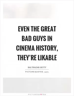 Even the great bad guys in cinema history, they’re likable Picture Quote #1