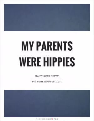 My parents were hippies Picture Quote #1