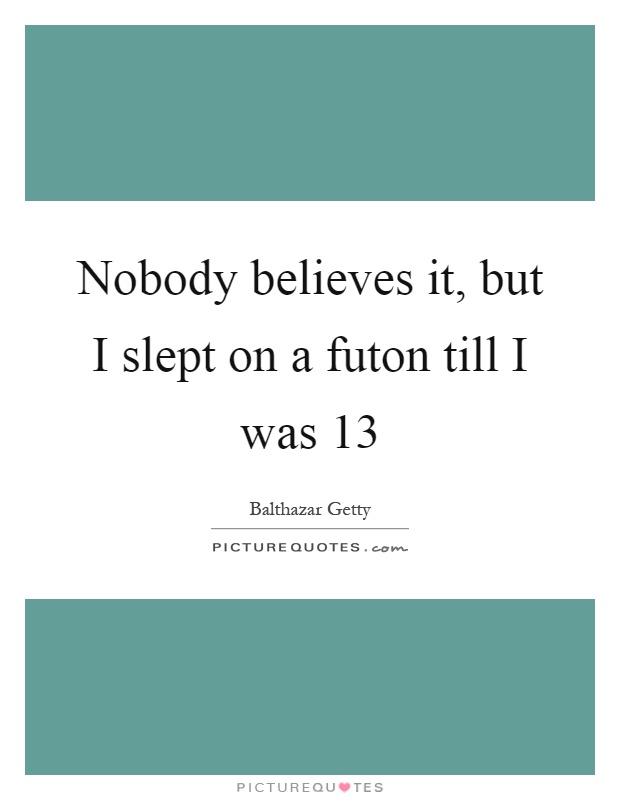 Nobody believes it, but I slept on a futon till I was 13 Picture Quote #1