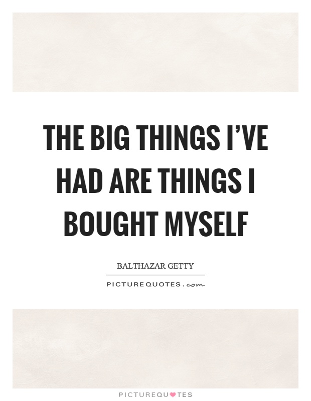 The big things I've had are things I bought myself Picture Quote #1