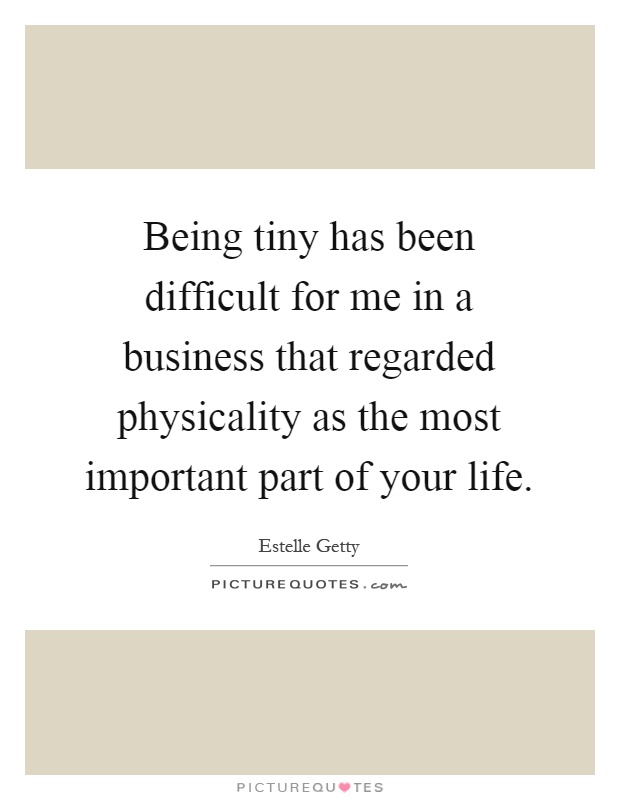 Being tiny has been difficult for me in a business that regarded physicality as the most important part of your life Picture Quote #1