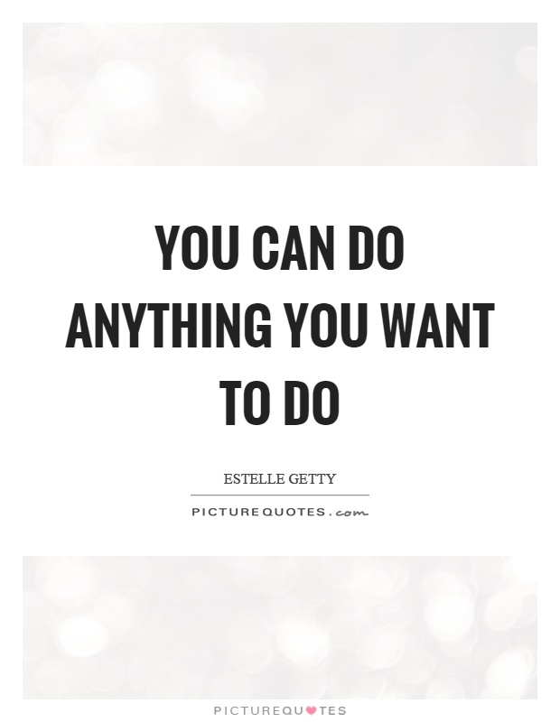 You can do anything you want to do Picture Quote #1