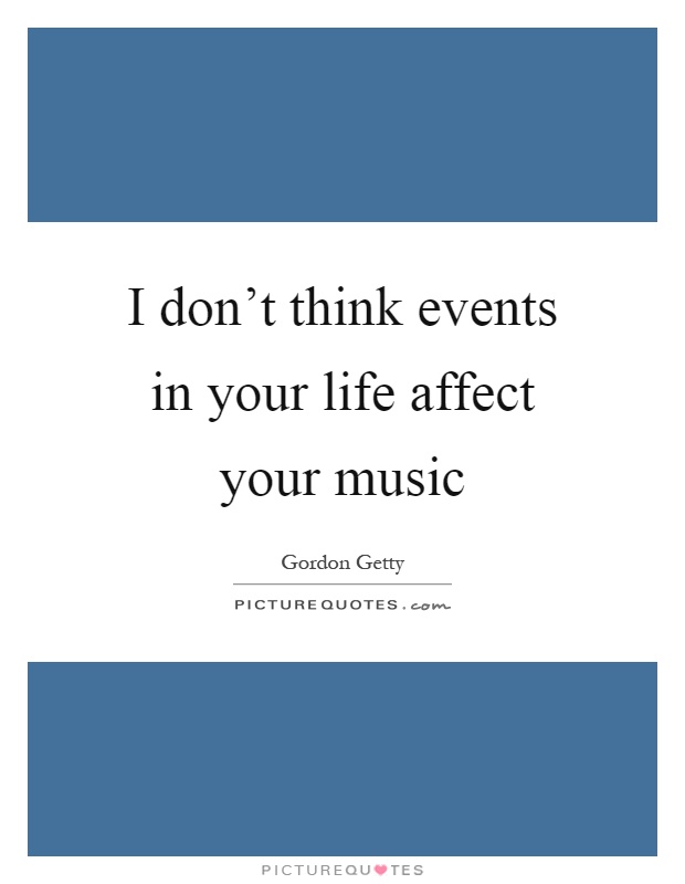 I don't think events in your life affect your music Picture Quote #1