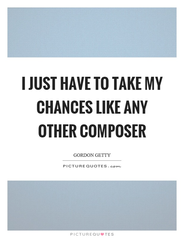 I just have to take my chances like any other composer Picture Quote #1