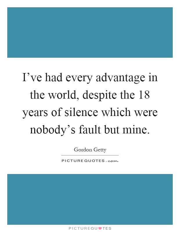 I've had every advantage in the world, despite the 18 years of silence which were nobody's fault but mine Picture Quote #1