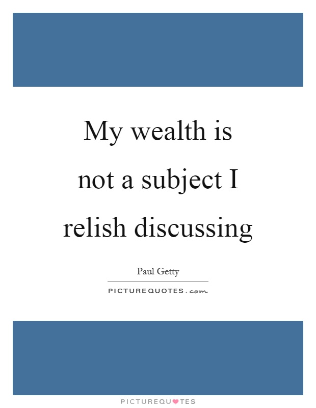 My wealth is not a subject I relish discussing Picture Quote #1