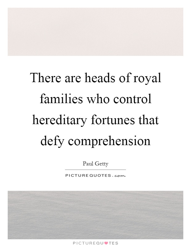 There are heads of royal families who control hereditary fortunes that defy comprehension Picture Quote #1