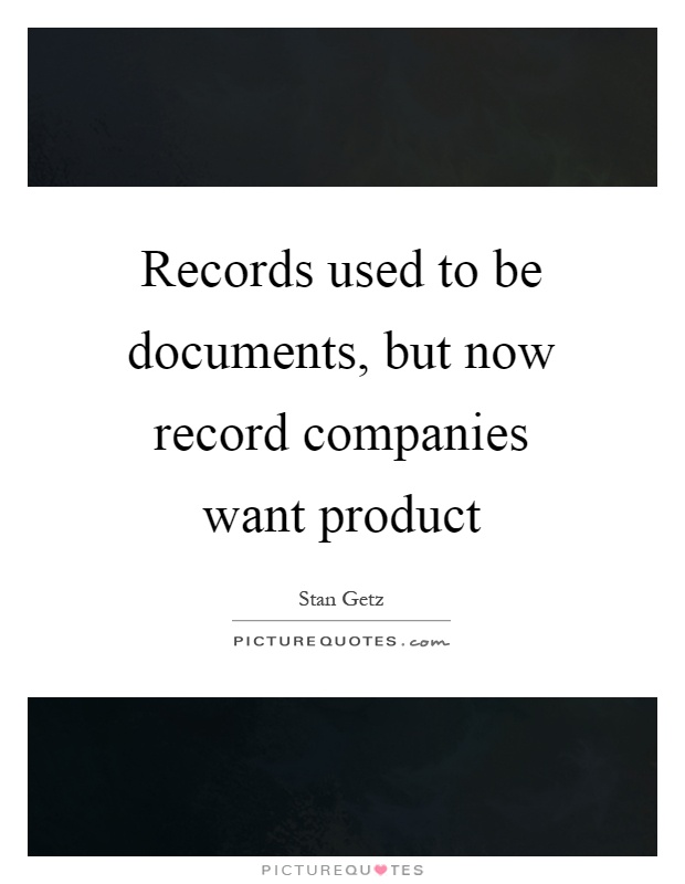 Records used to be documents, but now record companies want product Picture Quote #1