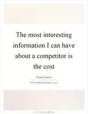 The most interesting information I can have about a competitor is the cost Picture Quote #1