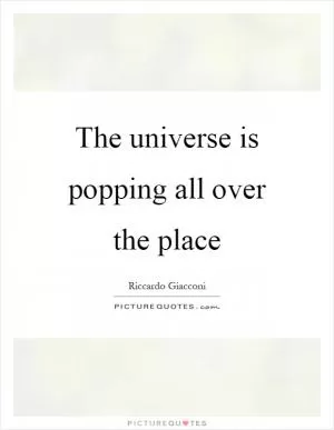 The universe is popping all over the place Picture Quote #1