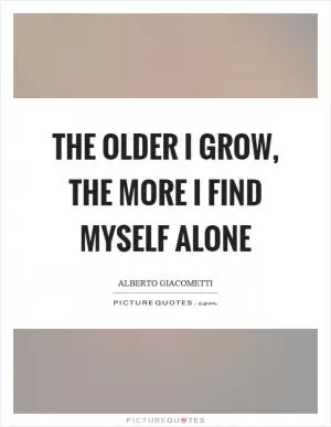The older I grow, the more I find myself alone Picture Quote #1