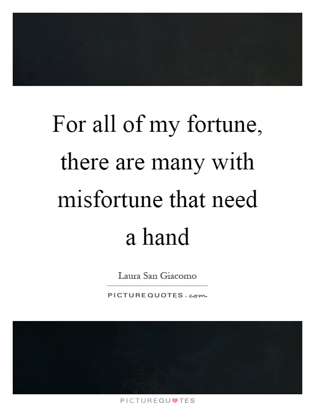 For all of my fortune, there are many with misfortune that need a hand Picture Quote #1