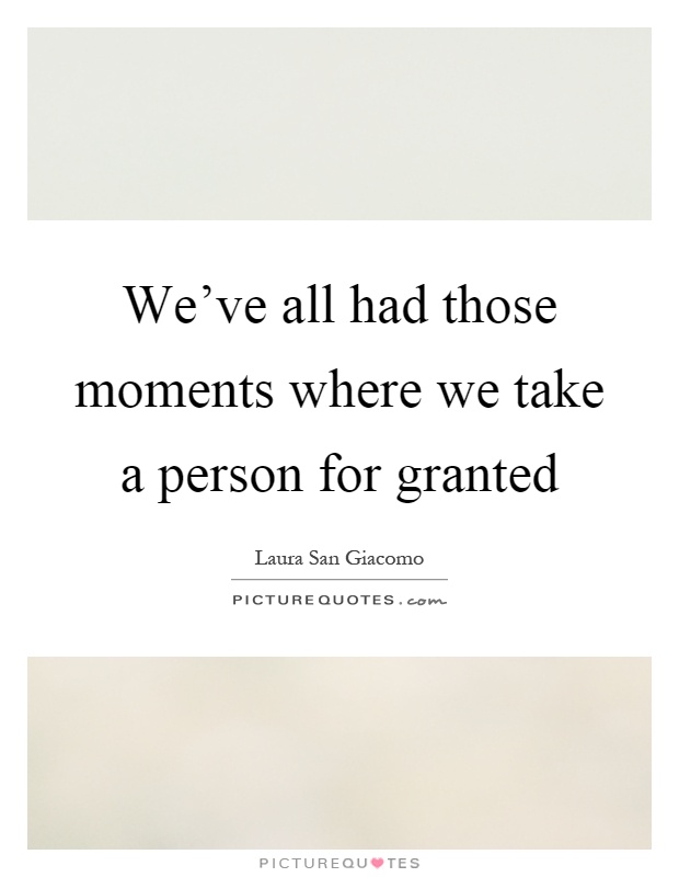 We've all had those moments where we take a person for granted Picture Quote #1