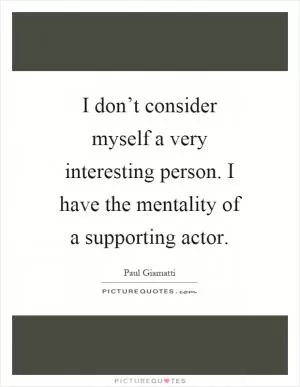 I don’t consider myself a very interesting person. I have the mentality of a supporting actor Picture Quote #1