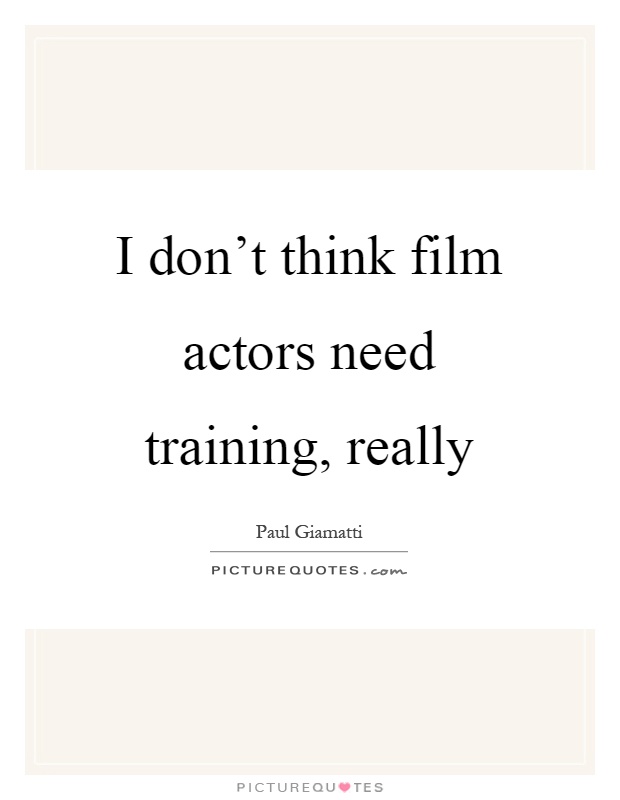 I don't think film actors need training, really Picture Quote #1