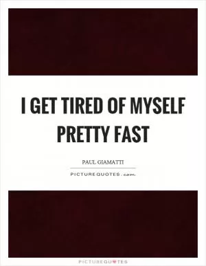 I get tired of myself pretty fast Picture Quote #1