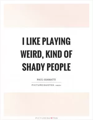 I like playing weird, kind of shady people Picture Quote #1