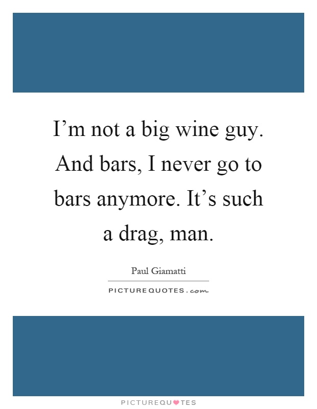 I'm not a big wine guy. And bars, I never go to bars anymore. It's such a drag, man Picture Quote #1