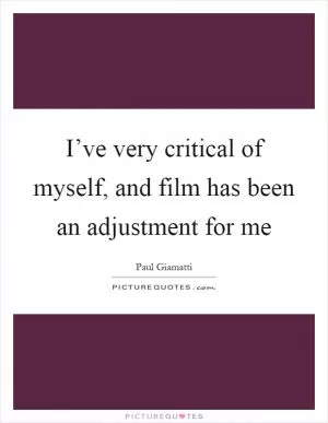 I’ve very critical of myself, and film has been an adjustment for me Picture Quote #1