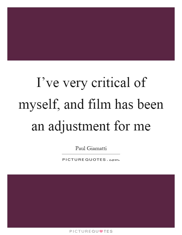 I've very critical of myself, and film has been an adjustment for me Picture Quote #1