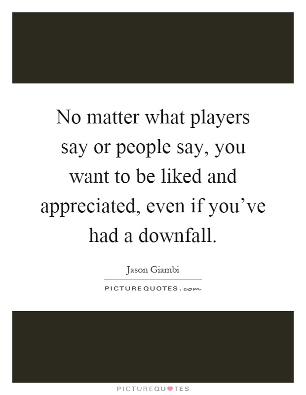 No matter what players say or people say, you want to be liked and appreciated, even if you've had a downfall Picture Quote #1