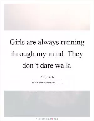 Girls are always running through my mind. They don’t dare walk Picture Quote #1