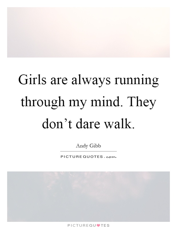 Girls are always running through my mind. They don't dare walk Picture Quote #1