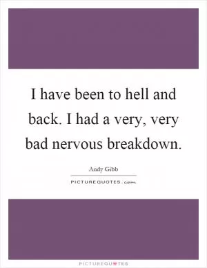 I have been to hell and back. I had a very, very bad nervous breakdown Picture Quote #1