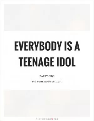 Everybody is a teenage idol Picture Quote #1