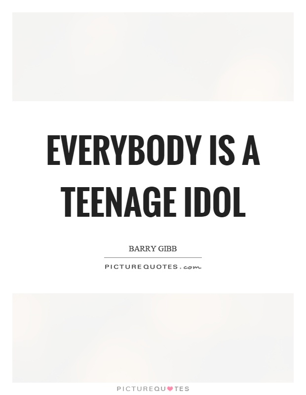 Everybody is a teenage idol Picture Quote #1