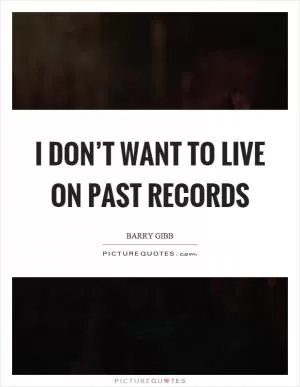 I don’t want to live on past records Picture Quote #1