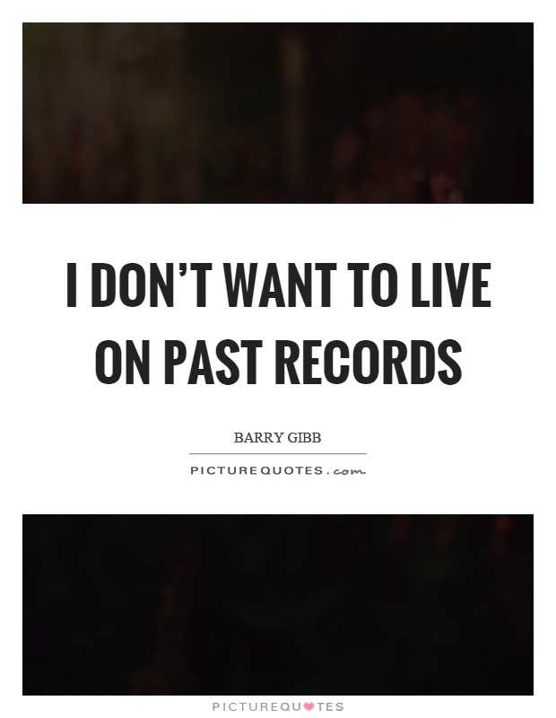 I don't want to live on past records Picture Quote #1