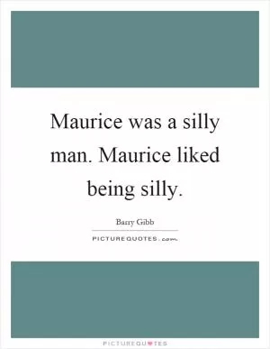 Maurice was a silly man. Maurice liked being silly Picture Quote #1