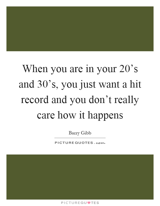 When you are in your 20's and 30's, you just want a hit record and you don't really care how it happens Picture Quote #1