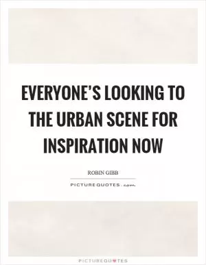Everyone’s looking to the urban scene for inspiration now Picture Quote #1