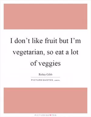I don’t like fruit but I’m vegetarian, so eat a lot of veggies Picture Quote #1