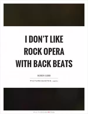 I don’t like rock opera with back beats Picture Quote #1