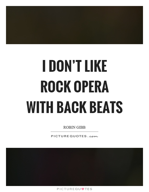 I don't like rock opera with back beats Picture Quote #1